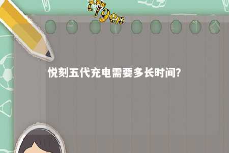 悦刻五代充电需要多长时间？ 